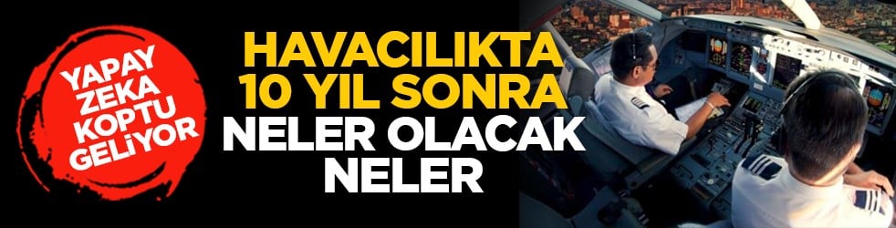 Yapay zeka koptu geliyor: Havacılıkta 10 yıl sonra neler olacak neler