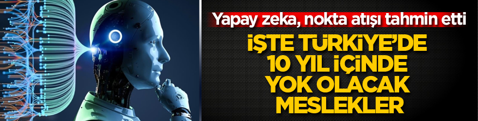 Yapay zeka, nokta atışı tahmin etti! İşte Türkiye’de 10 yıl içinde yok olacak meslekler