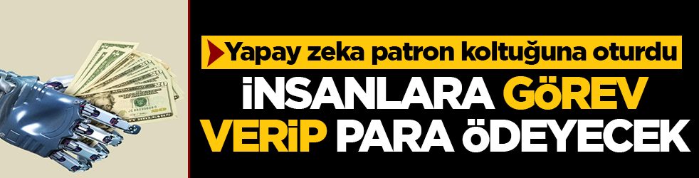 Yapay zeka patron koltuğuna oturdu: İnsanlara görev verip para ödeyecek