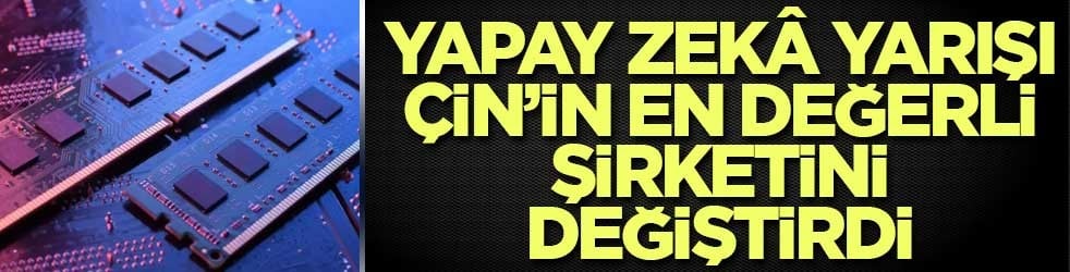 Yapay zekâ yarışı Çin’in en değerli şirketini değiştirdi