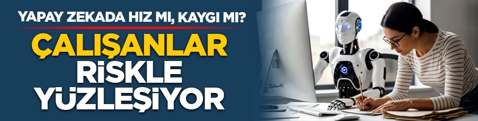 Yapay zekada hız mı, kaygı mı? Çalışanlar riskle yüzleşiyor