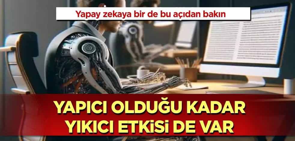 Yapay zekaya bir de bu açıdan bakın! Yapıcı olduğu kadar yıkıcı etkisi de var