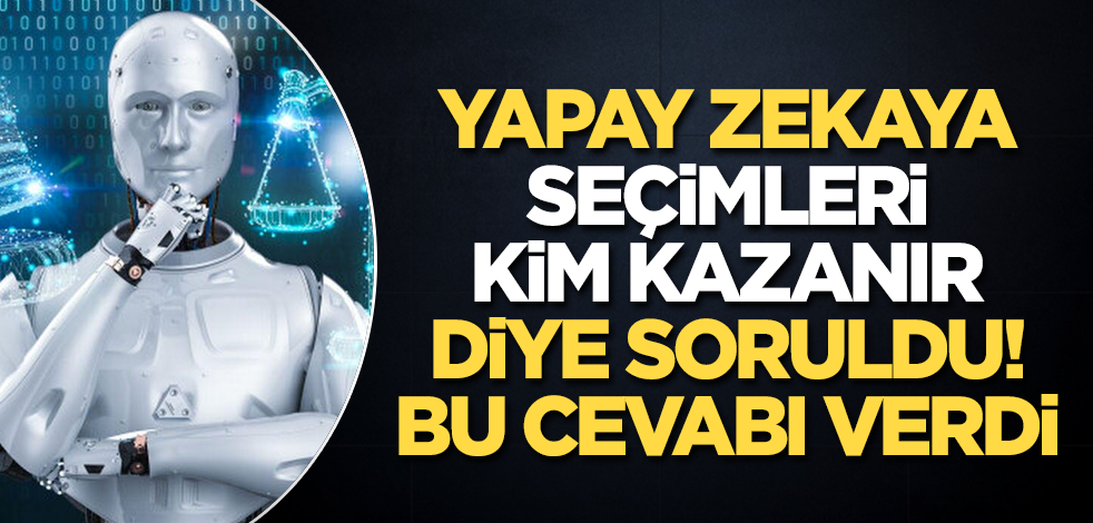Yapay zekaya "Seçimleri kim kazanır" diye soruldu! Bu cevabı verdi