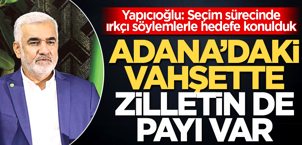 Yapıcıoğlu: Seçim sürecinde ırkçı söylemlerle hedefe konulduk! Adana’daki vahşette zilletin de payı var