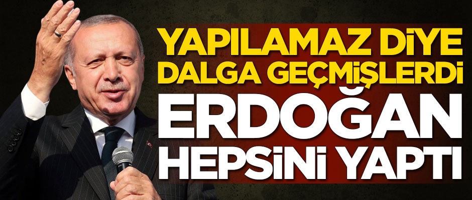 Yapılamaz diye dalga geçmişlerdi! Başkan Erdoğan hepsini yaptı
