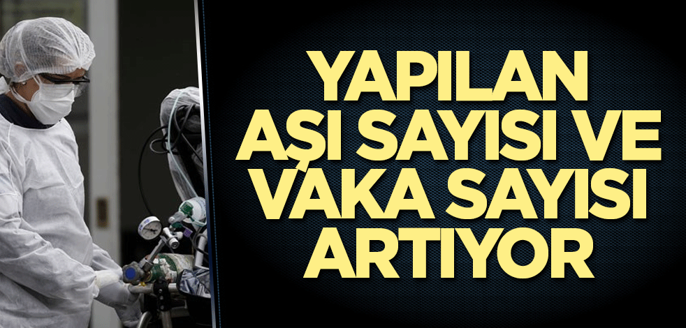 Yapılan aşı sayısı da vaka sayısı da artıyor