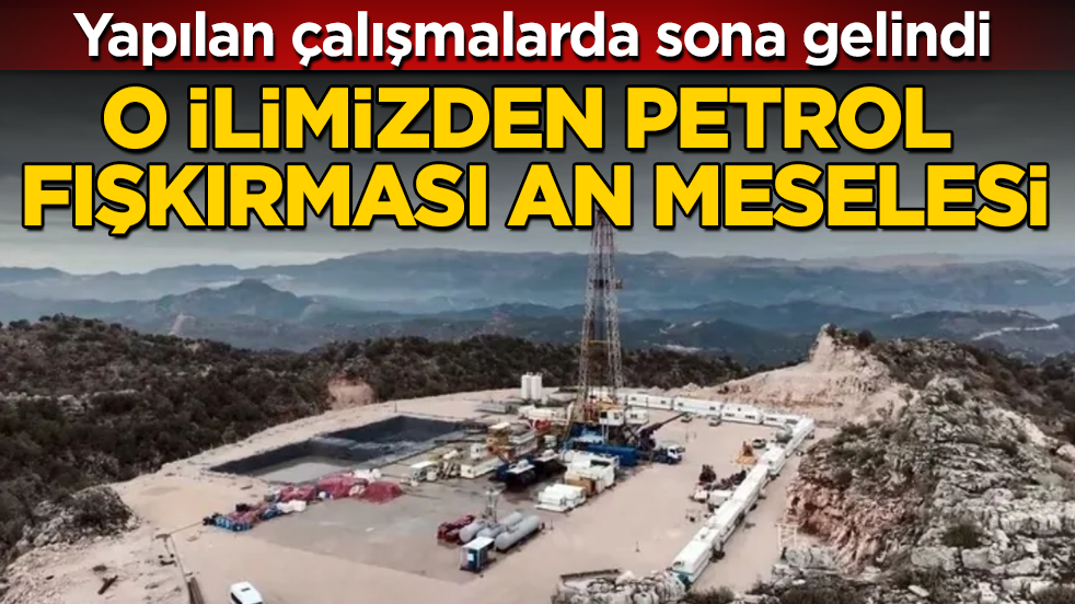 Yapılan çalışmalarda sona gelindi! O ilimizden petrol fışkırması an meselesi