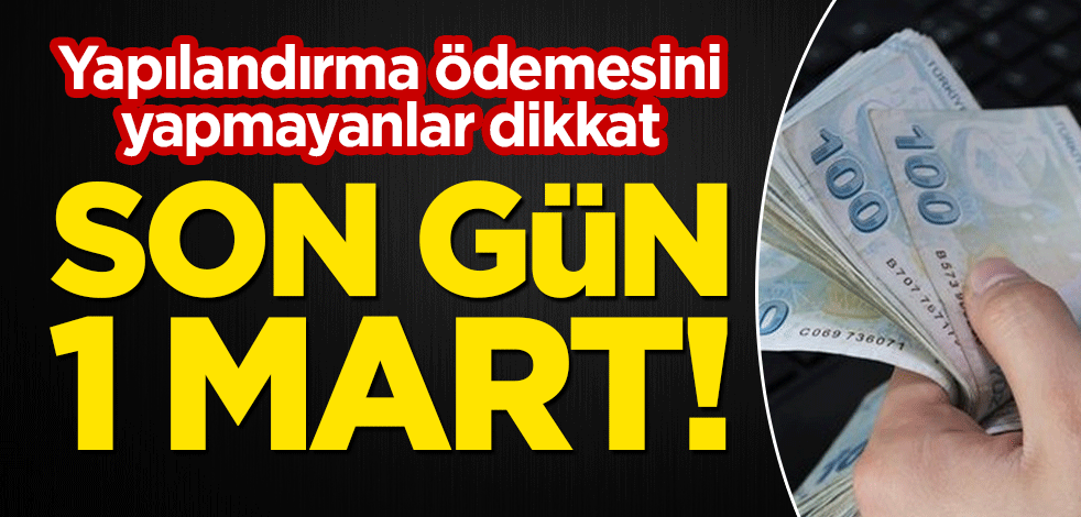 Yapılandırma ödemesini yapmayanlar dikkat: Son gün 1 Mart!
