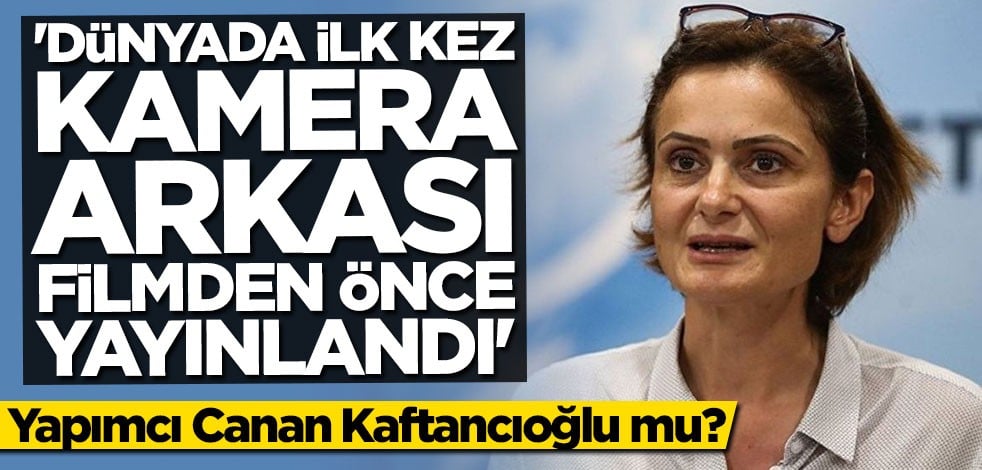 Yapımcı Canan Kaftancıoğlu mu? "Dünyada ilk kez kamera arkası filmden önce yayınlandı"