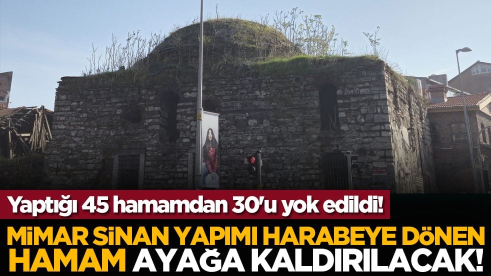 Yaptığı 45 hamamdan 30'u yok oldu! Mimar Sinan yapımı harabeye dönen hamam ayağa kaldırılacak!