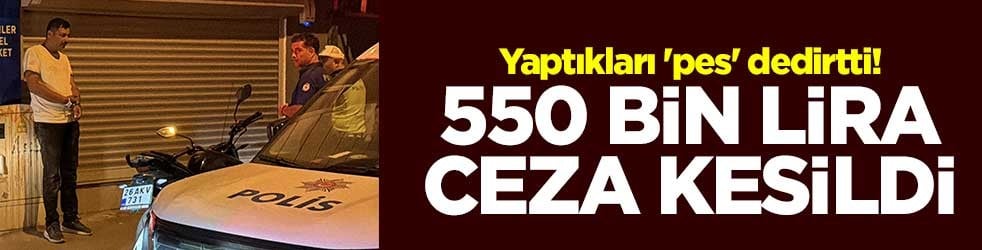 Yaptıkları 'pes' dedirtti! 550 bin lira ceza kesildi