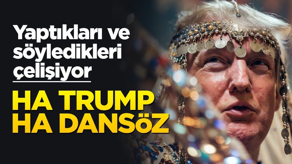 Yaptıkları ve söyledikleri çelişiyor! Ha Trump ha dansöz