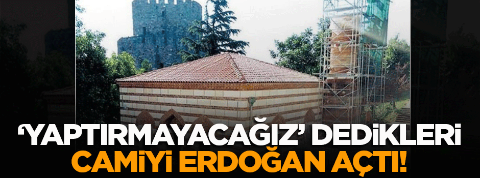 'Yaptırmayacağız' dedikleri camiyi Cumhurbaşkanı Erdoğan açtı