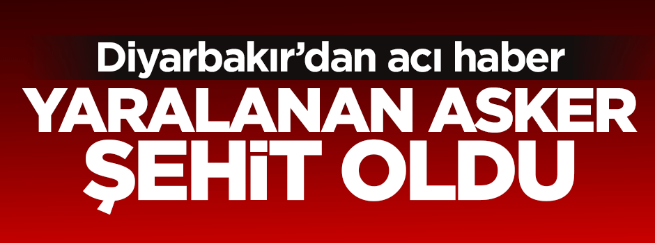 Yaralanan asker şehit oldu
