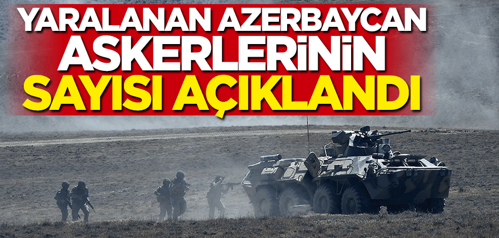 Yaralanan Azerbaycan askerlerinin sayısı açıklandı