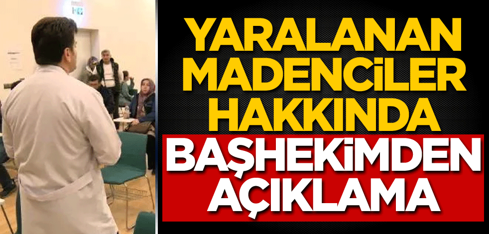 Yaralanan madenciler hakkında başhekimden açıklama