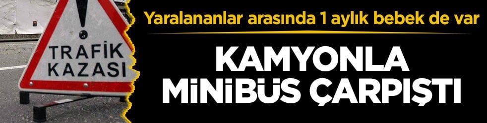 Yaralananlar arasında 1 aylık bebek de var! Kamyonla minibüs çarpıştı