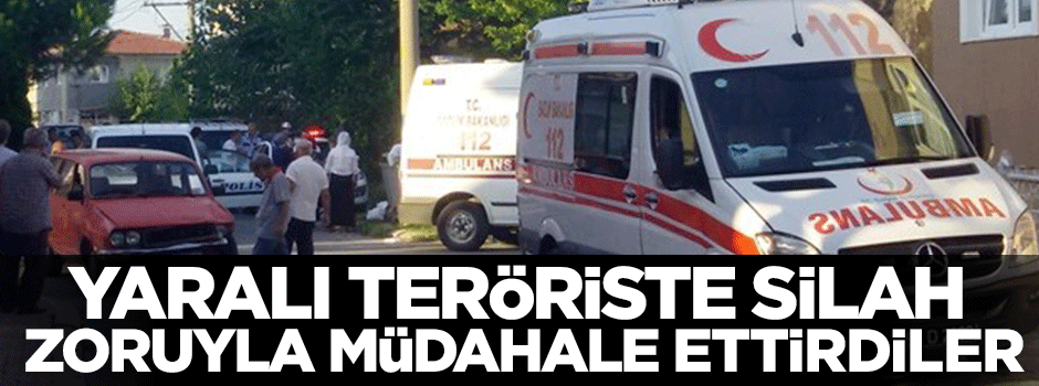 Yaralı teröriste silah zoruyla müdahale ettirdiler
