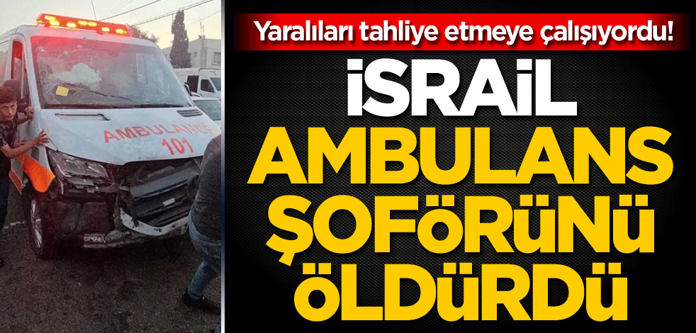 Yaralıları tahliye etmeye çalışıyordu! İsrail, ambulans şoförünü öldürdü