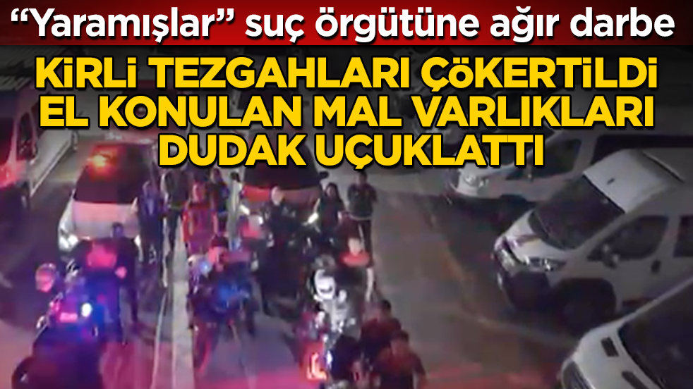 “Yaramışlar” suç örgütüne ağır darbe! Kirli tezgahları çökertildi, el konulan mal varlıkları dudak uçuklattı