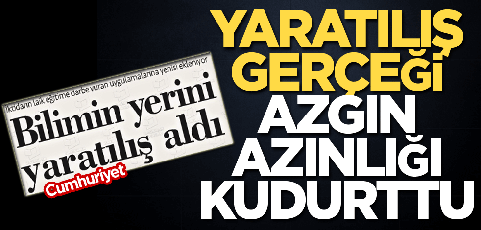 Yaratılış gerçeği azgın azınlığı kudurttu