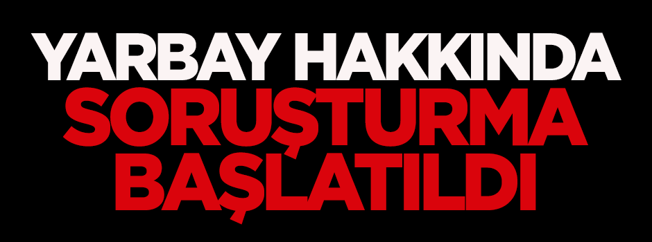 Yarbay hakkında soruşturma başlatıldı