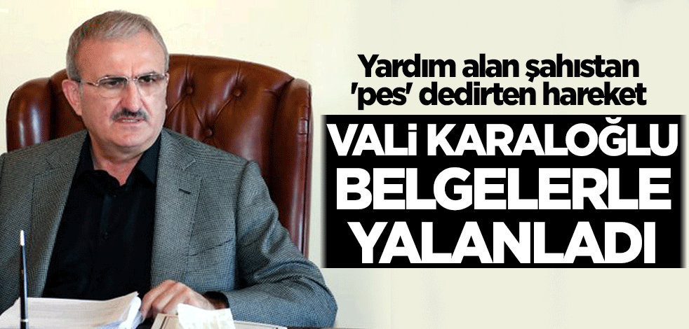 Yardım alan şahıstan 'pes' dedirten hareket! Vali belgelerle yalanladı