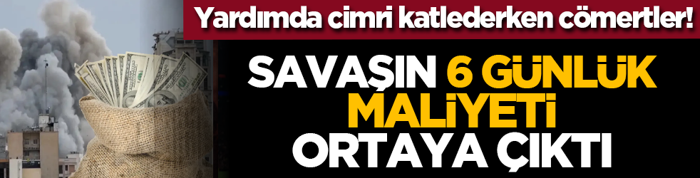 Yardımda cimri katlederken cömertler! Savaşın 6 günlük maliyeti ortaya çıktı!