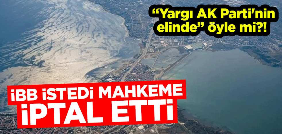 "Yargı AK Parti'nin elinde" öyle mi?! İBB istedi mahkeme iptal etti