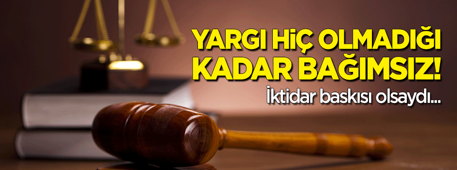 ‘Yargı hiç olmadığı kadar bağımsız’