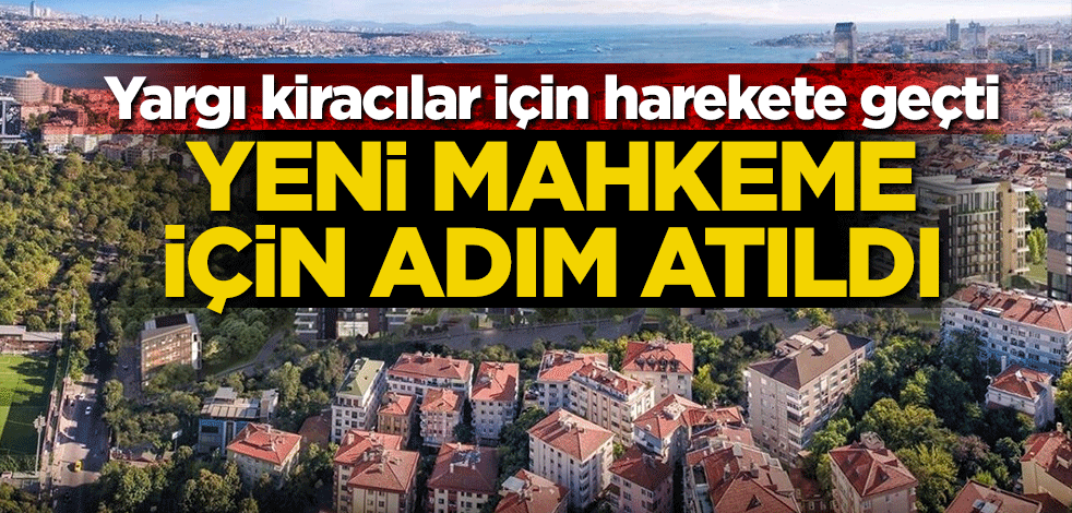 Yargı kiracılar için harekete geçti! Yeni mahkeme için adım atıldı