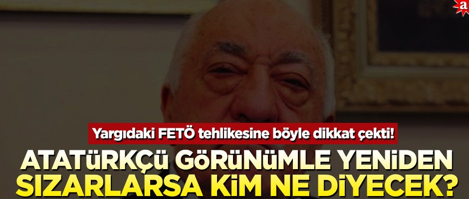 Yargıdaki FETÖ tehlikesine böyle dikkat çekti! Atatürkçü görünümle yeniden sızarlarsa kim ne diyecek?