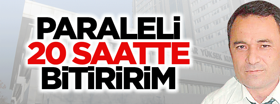 ‘Yargıdaki paraleli 20 saatte bitiririm’