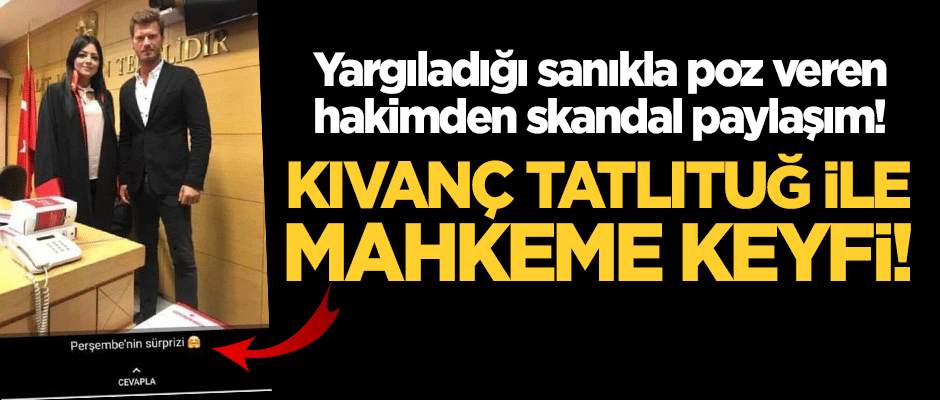 Yargıladığı sanıkla poz veren hakimden skandal paylaşım! Kıvanç Tatlıtuğ ile mahkeme keyfi