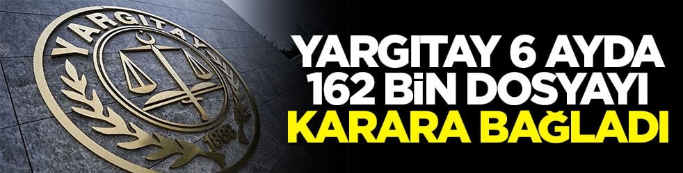 Yargıtay 6 ayda 162 bin dosyayı karara bağladı