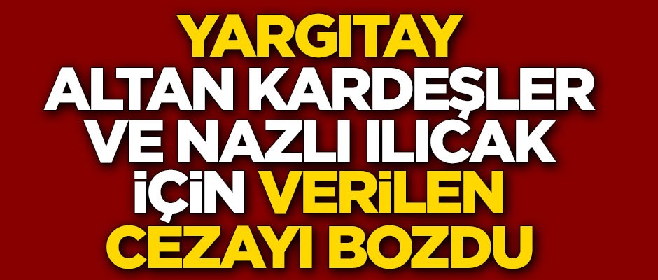 Yargıtay; Ahmet Altan, Mehmet Altan ve Nazlı Ilıcak için verilen cezayı bozdu
