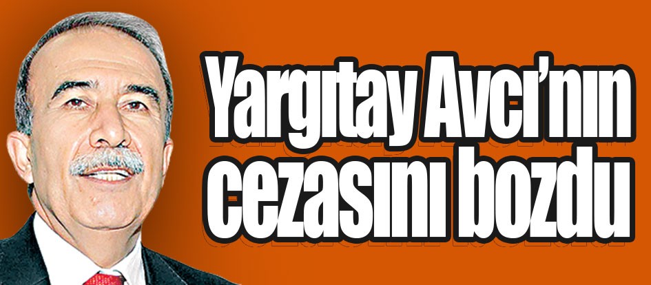 Yargıtay Avcı’nın cezasını bozdu