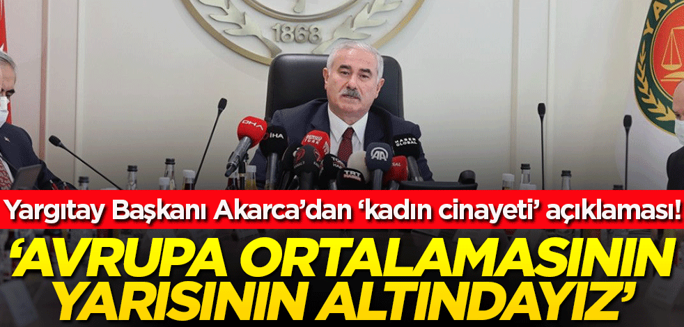 Yargıtay Başkanı Akarca: Ülkemizdeki kadın cinayetleri Avrupa ortalamasının yarısının altında!