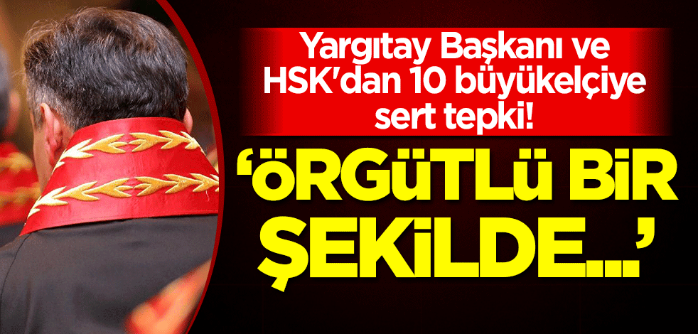 Yargıtay Başkanı ve HSK'dan 10 büyükelçiye sert tepki! "Örgütlü bir şekilde..."
