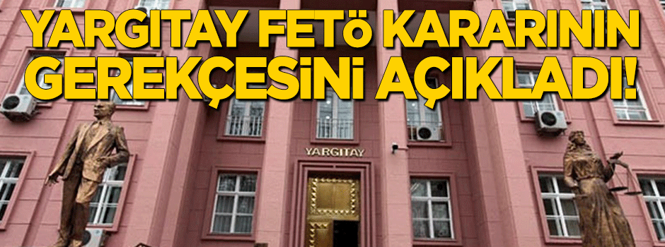 Yargıtay, FETÖ ile ilgili kararın gerekçesini açıkladı