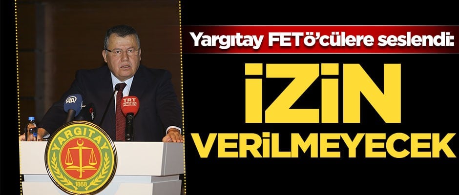 Yargıtay FETÖ'cülere seslendi: İzin verilemeyecek