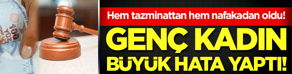 Hem tazminattan hem nafakadan oldu! Genç kadın büyük hata yaptı!