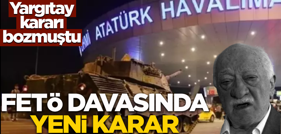 Yargıtay kararı bozmuştu! FETÖ davasında yeni karar