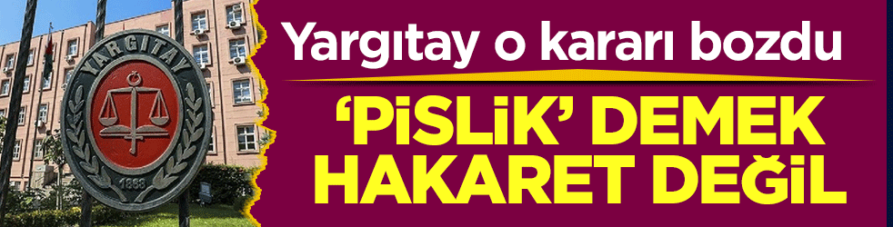 Yargıtay o kararı bozdu: Pislik demek hakaret değil!