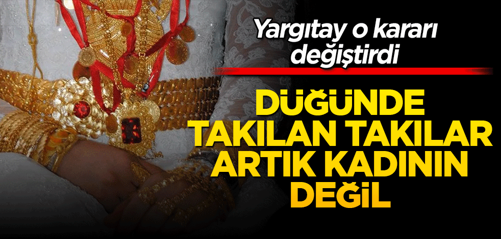 Yargıtay o kararı değiştirdi! Düğünde takılan takılar artık gelinin değil