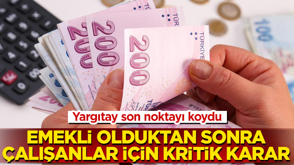 Yargıtay son noktayı koydu: Emekli olduktan sonra çalışanlar için kritik karar 