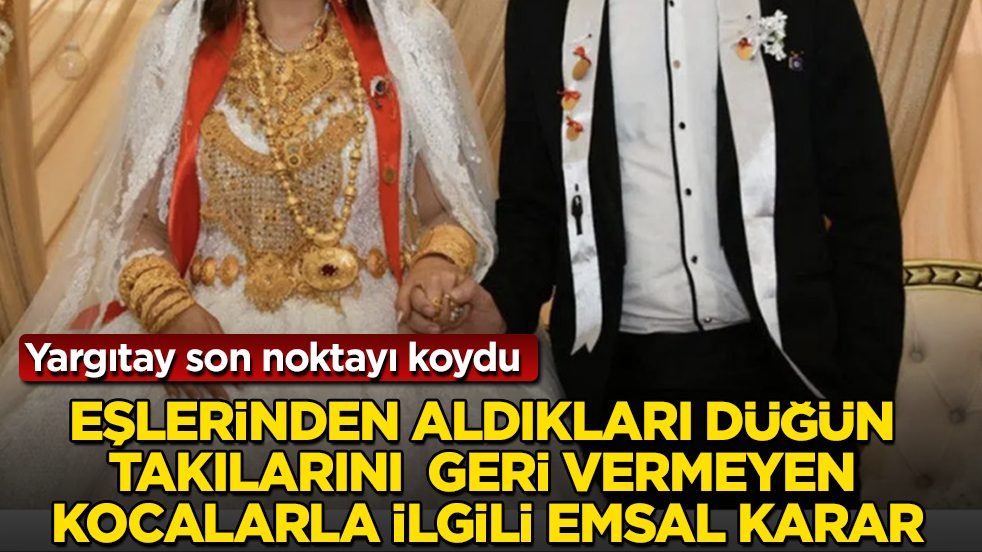 Yargıtay son noktayı koydu! Eşlerinden aldıkları düğün takılarını geri vermeyen kocalarla ilgili emsal karar