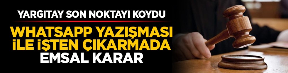 Yargıtay son noktayı koydu: WhatsApp yazışması ile işten çıkarmada emsal karar