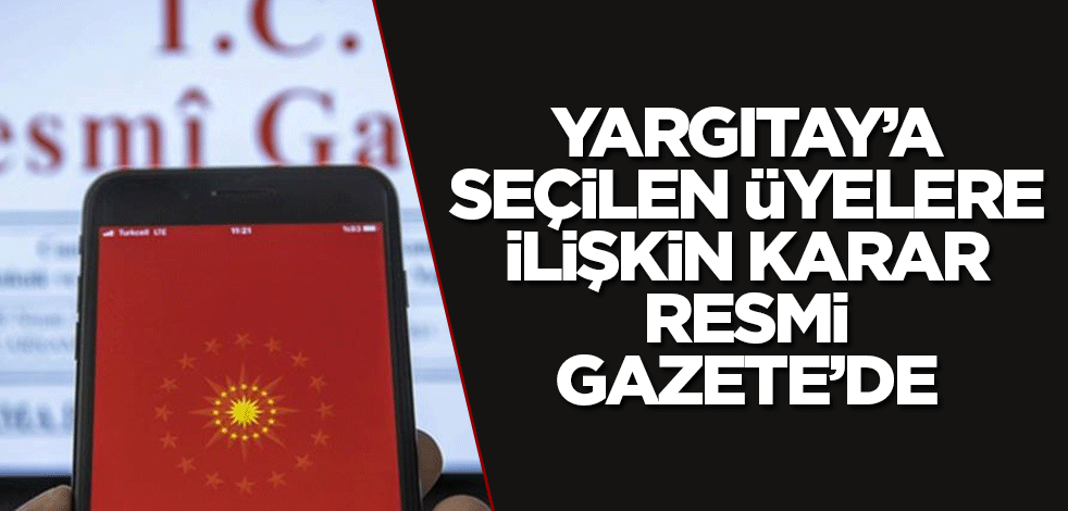 Yargıtay’a seçilen üyelere ilişkin karar Resmi Gazete’de