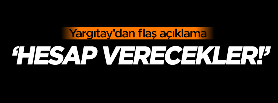 Yargıtay'dan açıklama: Hesap verecekler!